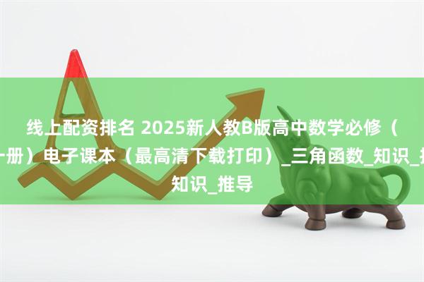 线上配资排名 2025新人教B版高中数学必修（第一册）电子课本（最高清下载打印）_三角函数_知识_推导
