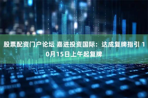 股票配资门户论坛 嘉进投资国际：达成复牌指引 10月15日上午起复牌